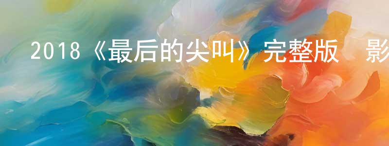 陳美志發布2018《最后的尖叫》完整版電影/在線觀看/百度云-美劇天堂